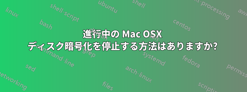 進行中の Mac OSX ディスク暗号化を停止する方法はありますか?