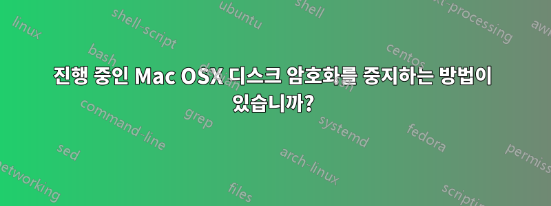 진행 중인 Mac OSX 디스크 암호화를 중지하는 방법이 있습니까?