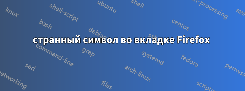 странный символ во вкладке Firefox