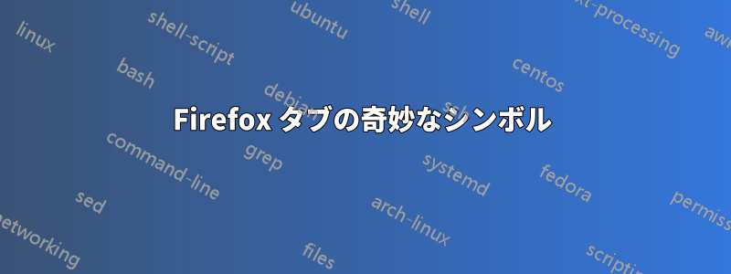 Firefox タブの奇妙なシンボル