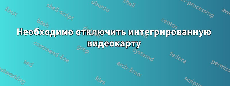 Необходимо отключить интегрированную видеокарту