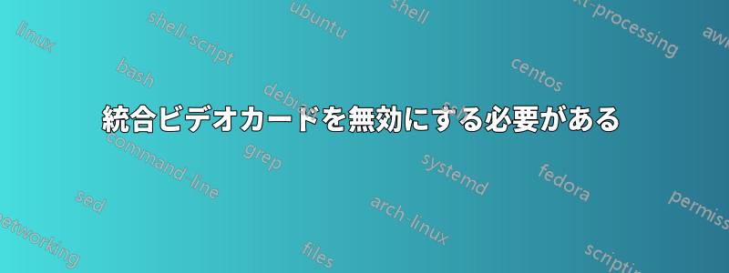 統合ビデオカードを無効にする必要がある