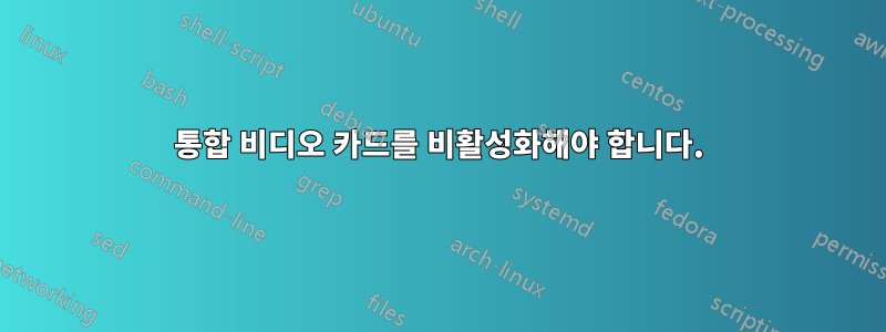 통합 비디오 카드를 비활성화해야 합니다.