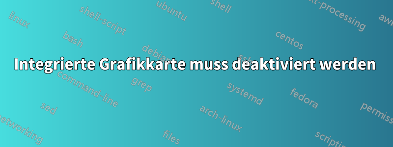 Integrierte Grafikkarte muss deaktiviert werden