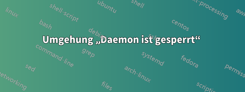 Umgehung „Daemon ist gesperrt“