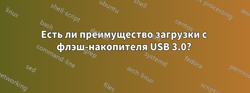 Есть ли преимущество загрузки с флэш-накопителя USB 3.0?