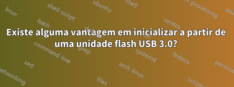 Existe alguma vantagem em inicializar a partir de uma unidade flash USB 3.0?