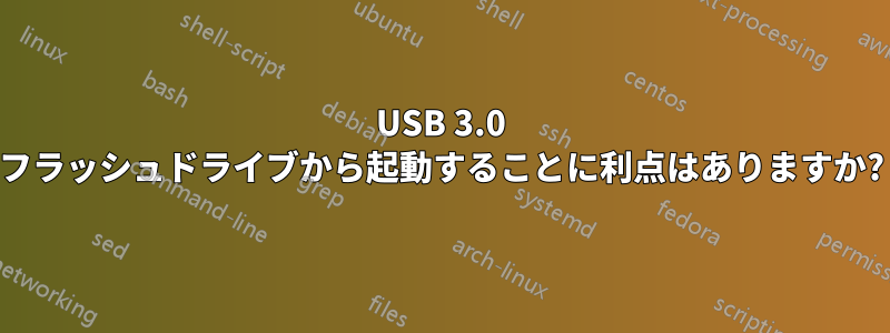 USB 3.0 フラッシュドライブから起動することに利点はありますか?