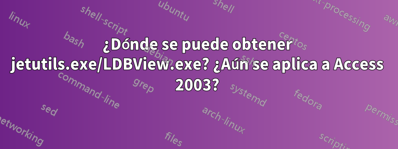 ¿Dónde se puede obtener jetutils.exe/LDBView.exe? ¿Aún se aplica a Access 2003?