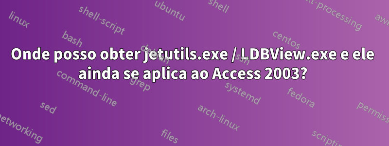 Onde posso obter jetutils.exe / LDBView.exe e ele ainda se aplica ao Access 2003?