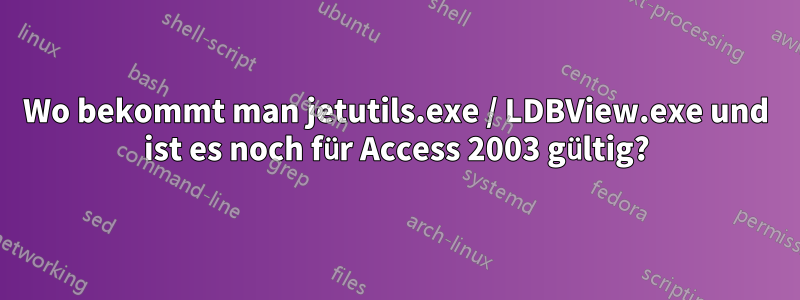 Wo bekommt man jetutils.exe / LDBView.exe und ist es noch für Access 2003 gültig?