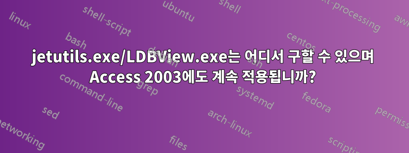 jetutils.exe/LDBView.exe는 어디서 구할 수 있으며 Access 2003에도 계속 적용됩니까?