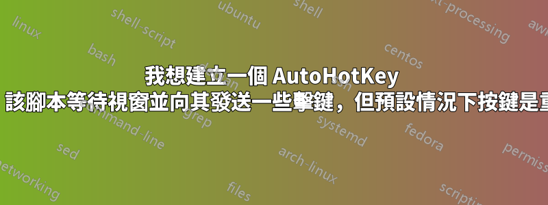 我想建立一個 AutoHotKey 腳本，該腳本等待視窗並向其發送一些擊鍵，但預設情況下按鍵是重複的