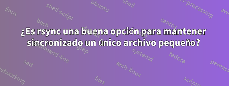 ¿Es rsync una buena opción para mantener sincronizado un único archivo pequeño?