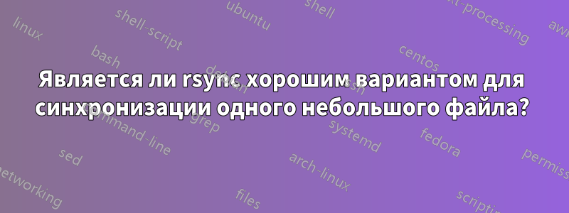 Является ли rsync хорошим вариантом для синхронизации одного небольшого файла?