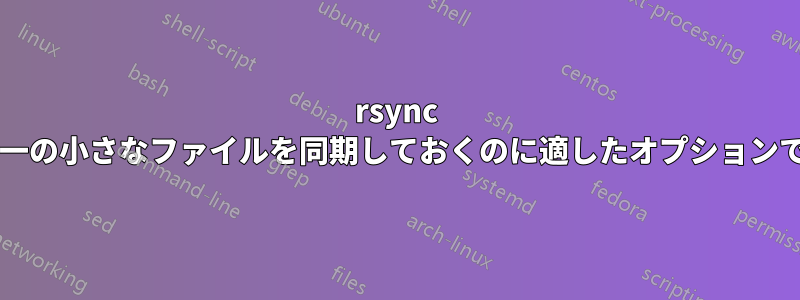 rsync は、単一の小さなファイルを同期しておくのに適したオプションですか?