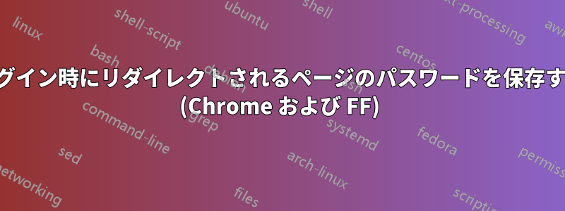 ログイン時にリダイレクトされるページのパスワードを保存する (Chrome および FF)