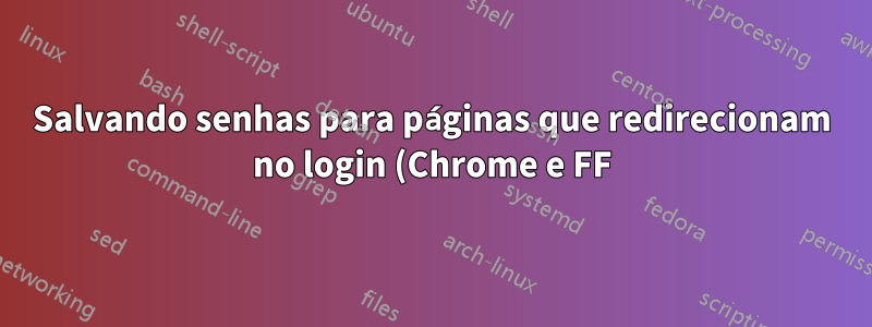Salvando senhas para páginas que redirecionam no login (Chrome e FF)