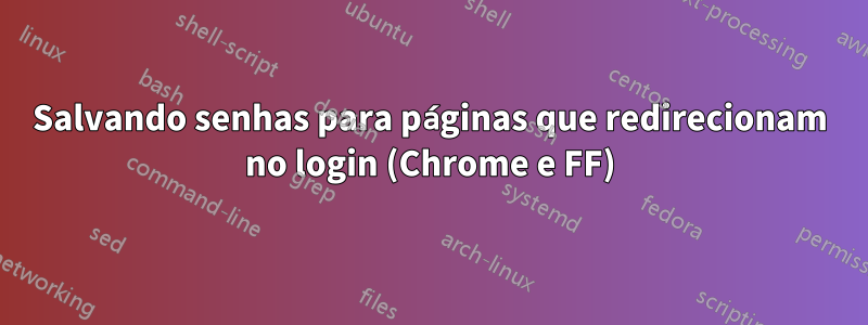 Salvando senhas para páginas que redirecionam no login (Chrome e FF)