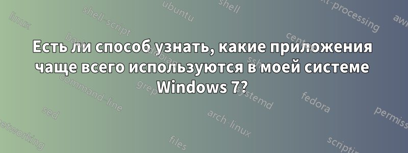 Есть ли способ узнать, какие приложения чаще всего используются в моей системе Windows 7?