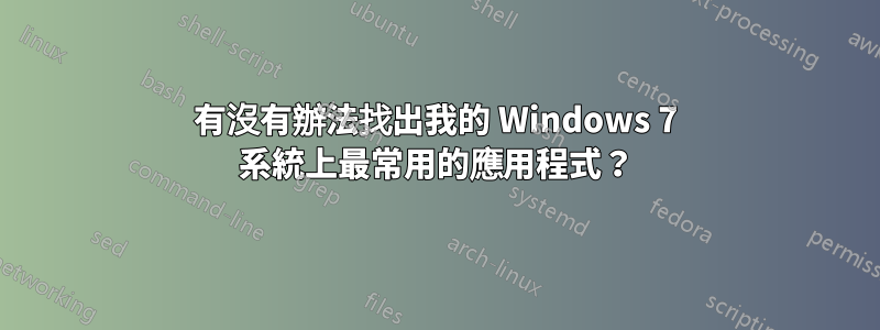 有沒有辦法找出我的 Windows 7 系統上最常用的應用程式？