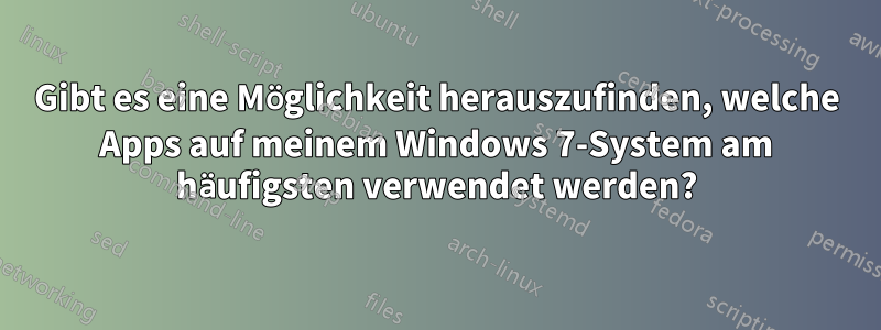 Gibt es eine Möglichkeit herauszufinden, welche Apps auf meinem Windows 7-System am häufigsten verwendet werden?