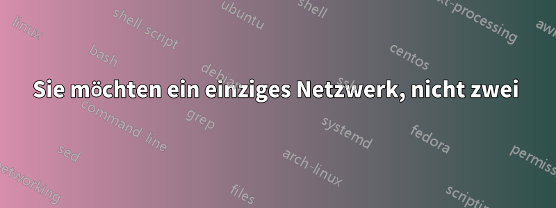 Sie möchten ein einziges Netzwerk, nicht zwei