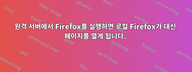 원격 서버에서 Firefox를 실행하면 로컬 Firefox가 대신 페이지를 열게 됩니다.