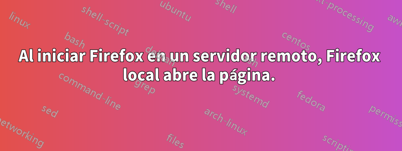 Al iniciar Firefox en un servidor remoto, Firefox local abre la página.