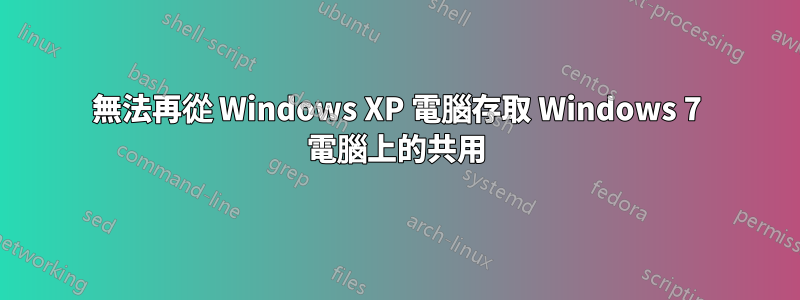 無法再從 Windows XP 電腦存取 Windows 7 電腦上的共用