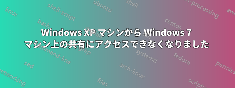 Windows XP マシンから Windows 7 マシン上の共有にアクセスできなくなりました