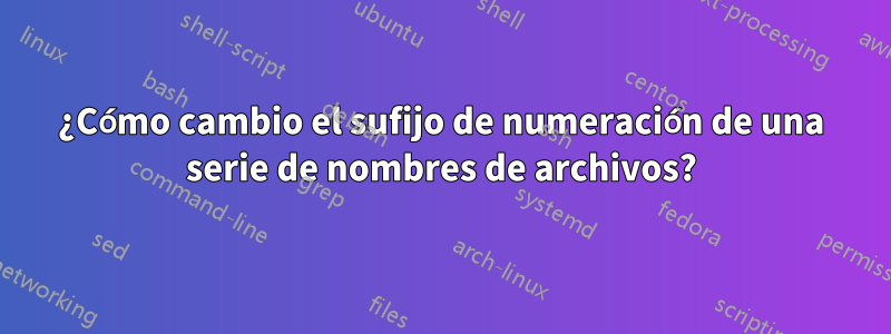 ¿Cómo cambio el sufijo de numeración de una serie de nombres de archivos?