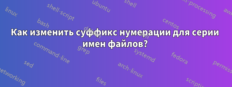 Как изменить суффикс нумерации для серии имен файлов?