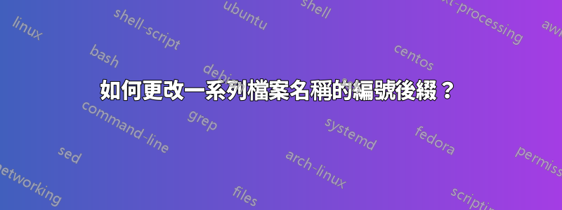 如何更改一系列檔案名稱的編號後綴？