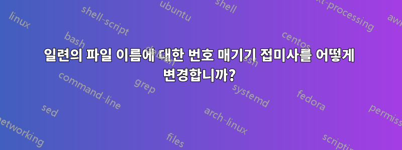 일련의 파일 이름에 대한 번호 매기기 접미사를 어떻게 변경합니까?