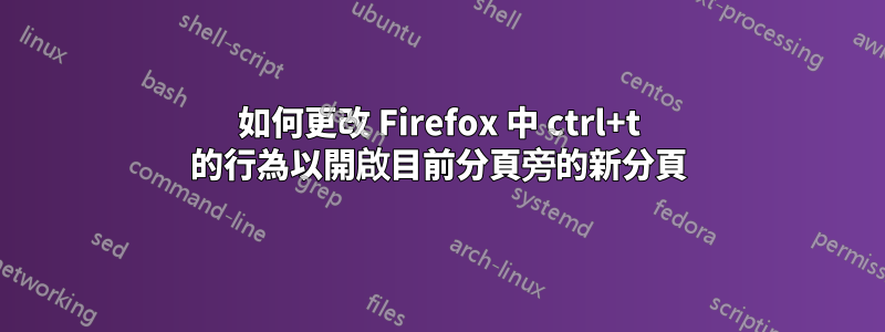 如何更改 Firefox 中 ctrl+t 的行為以開啟目前分頁旁的新分頁