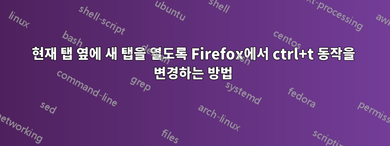 현재 탭 옆에 새 탭을 열도록 Firefox에서 ctrl+t 동작을 변경하는 방법