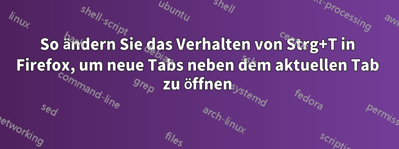 So ändern Sie das Verhalten von Strg+T in Firefox, um neue Tabs neben dem aktuellen Tab zu öffnen