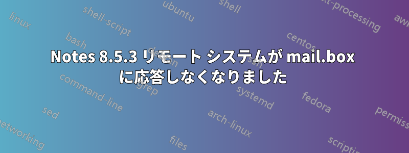 Notes 8.5.3 リモート システムが mail.box に応答しなくなりました