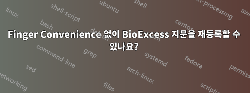 Finger Convenience 없이 BioExcess 지문을 재등록할 수 있나요?