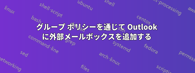 グループ ポリシーを通じて Outlook に外部メールボックスを追加する