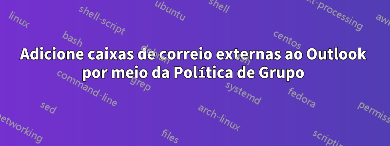 Adicione caixas de correio externas ao Outlook por meio da Política de Grupo