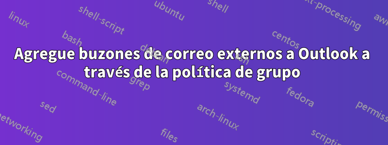 Agregue buzones de correo externos a Outlook a través de la política de grupo