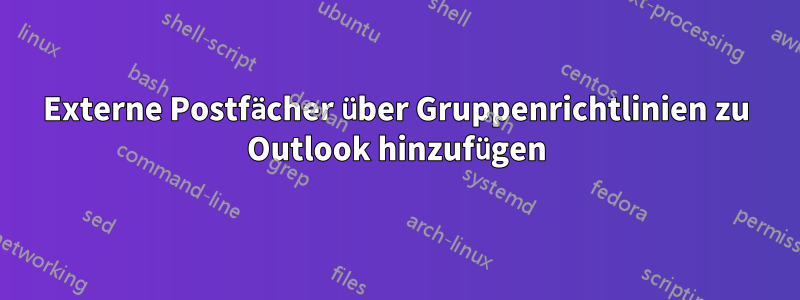 Externe Postfächer über Gruppenrichtlinien zu Outlook hinzufügen