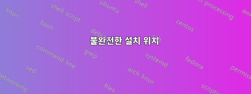 불완전한 설치 위치