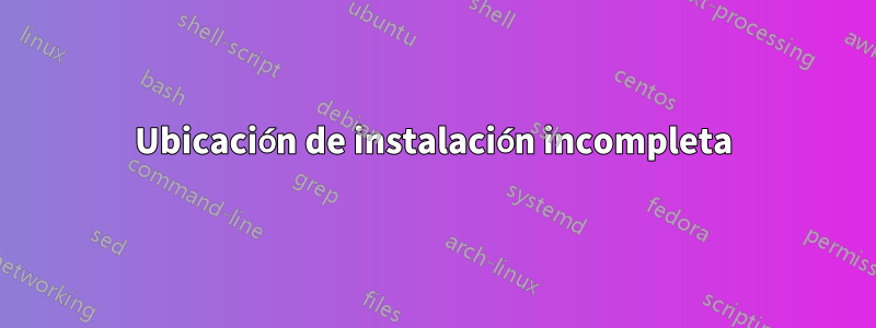 Ubicación de instalación incompleta