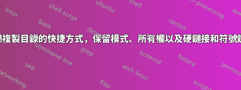 遞歸複製目錄的快捷方式，保留模式、所有權以及硬鏈接和符號鏈接