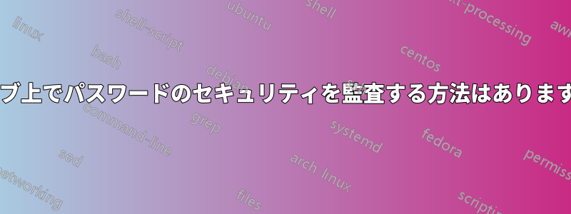 ウェブ上でパスワードのセキュリティを監査する方法はありますか?