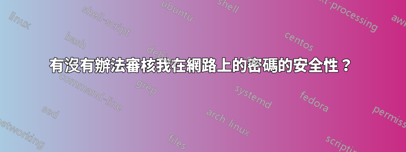 有沒有辦法審核我在網路上的密碼的安全性？