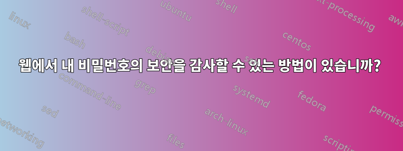 웹에서 내 비밀번호의 보안을 감사할 수 있는 방법이 있습니까?